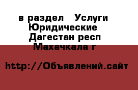  в раздел : Услуги » Юридические . Дагестан респ.,Махачкала г.